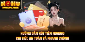 Hướng Dẫn Rút Tiền NOHU90 Chi Tiết, An Toàn Và Nhanh Chóng