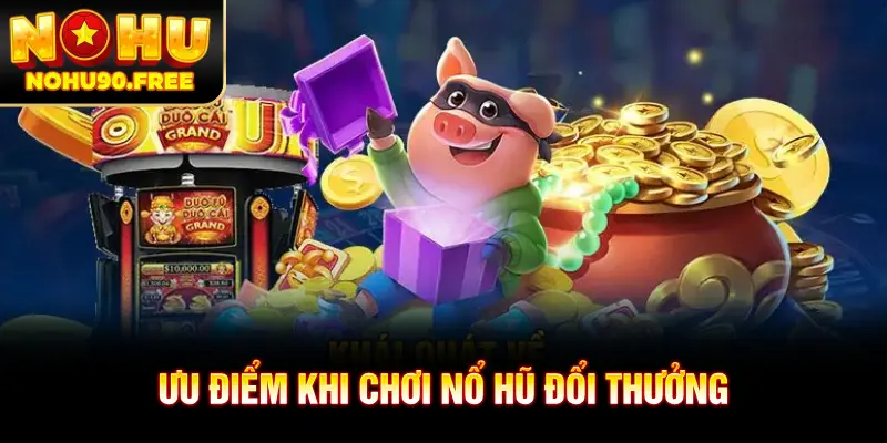 Tổng hợp ưu điểm nổi bật của game nổ hũ đổi thưởng